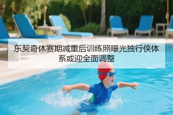 东契奇休赛期减重后训练照曝光独行侠体系或迎全面调整 | LEYUESPORTS